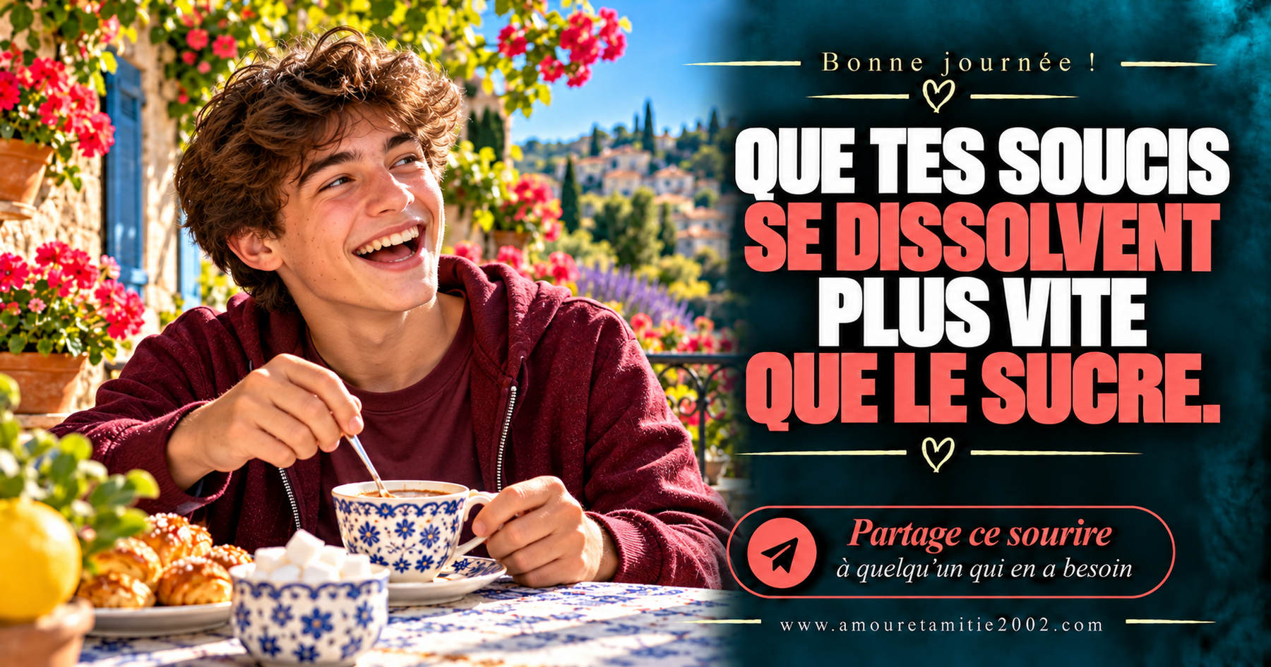 Bonne journée ! Que tes soucis se dissolvent plus vite que le sucre.