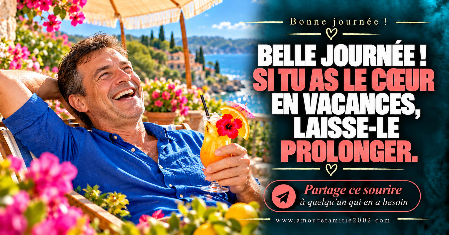 Belle journée ! Si tu as le cœur en vacances, laisse-le prolonger.