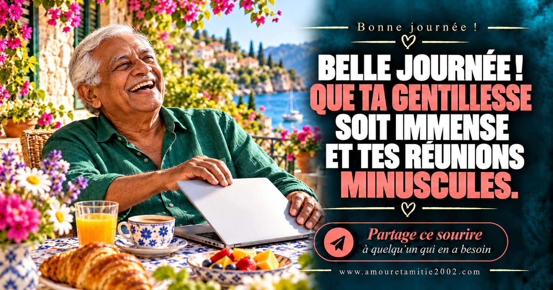 Belle journée ! Que ta gentillesse soit immense et tes réunions minuscules.