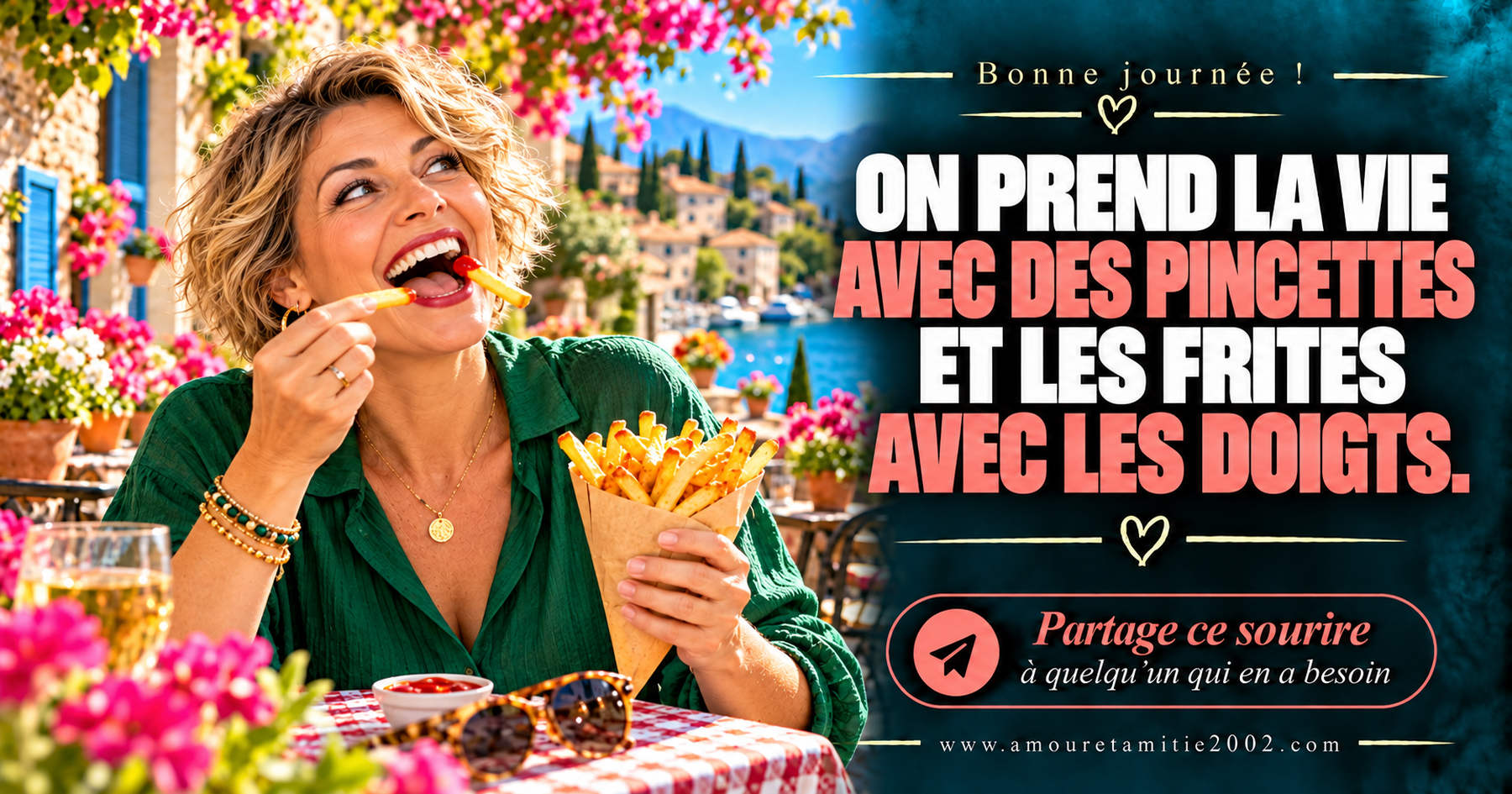 Bonne journée ! On prend la vie avec des pincettes et les frites avec les doigts.