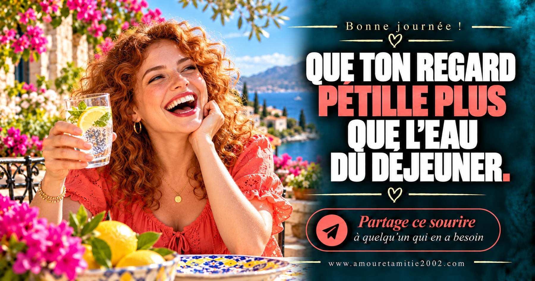 Bonne journée ! Que ton regard pétille plus que l’eau du déjeuner.
