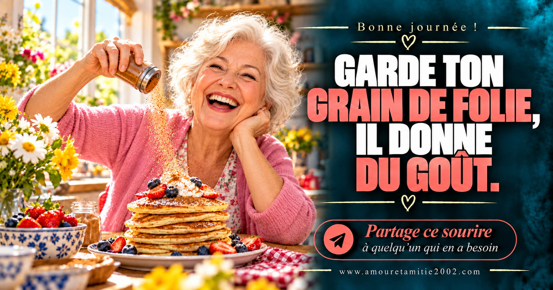 Bonne journée ! Garde ton grain de folie, il donne du goût.