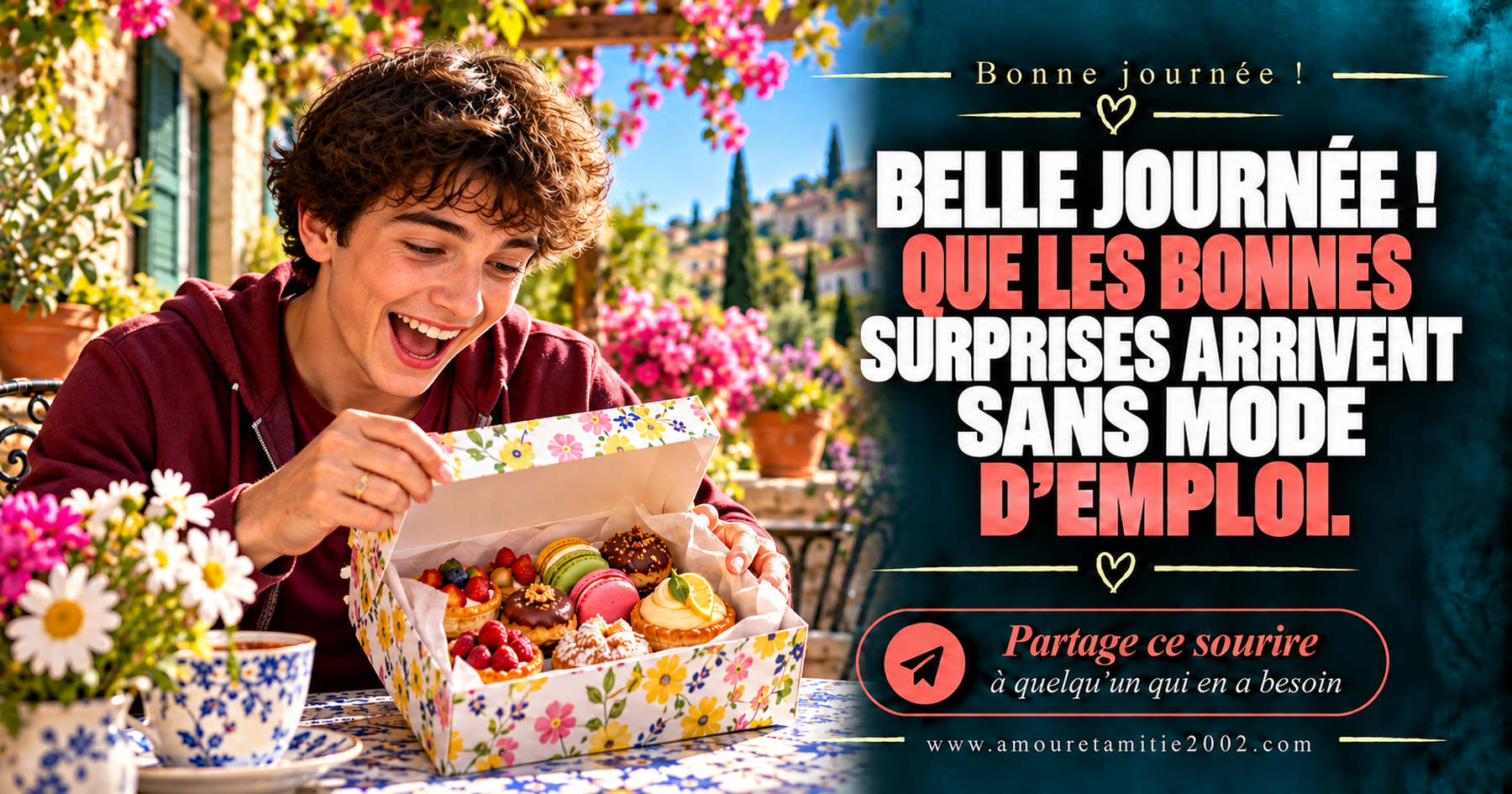 Belle journée ! Que les bonnes surprises arrivent sans mode d’emploi.