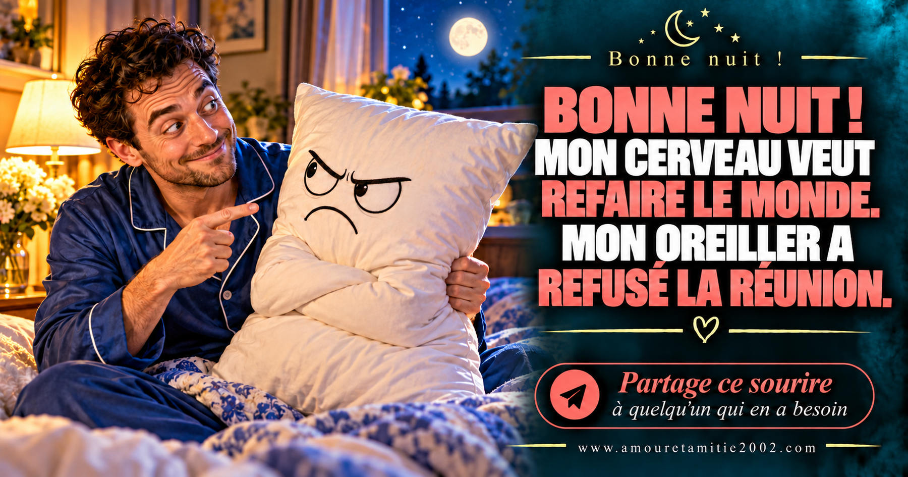 Bonne nuit ! Mon cerveau veut refaire le monde. Mon oreiller a refusé la réunion.