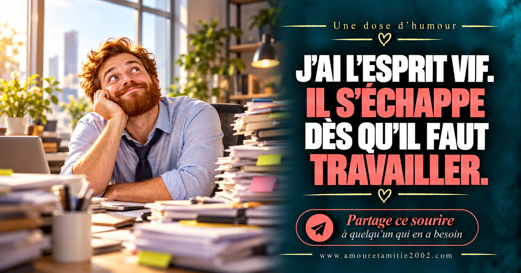 J’ai l’esprit vif. Il s’échappe dès qu’il faut travailler.