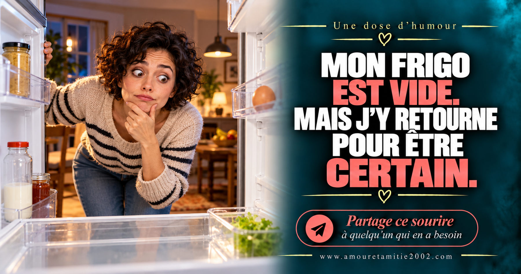 Mon frigo est vide. Mais j’y retourne pour être certain.