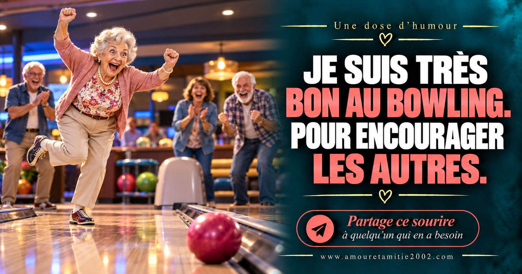 Je suis très bon au bowling. Pour encourager les autres.