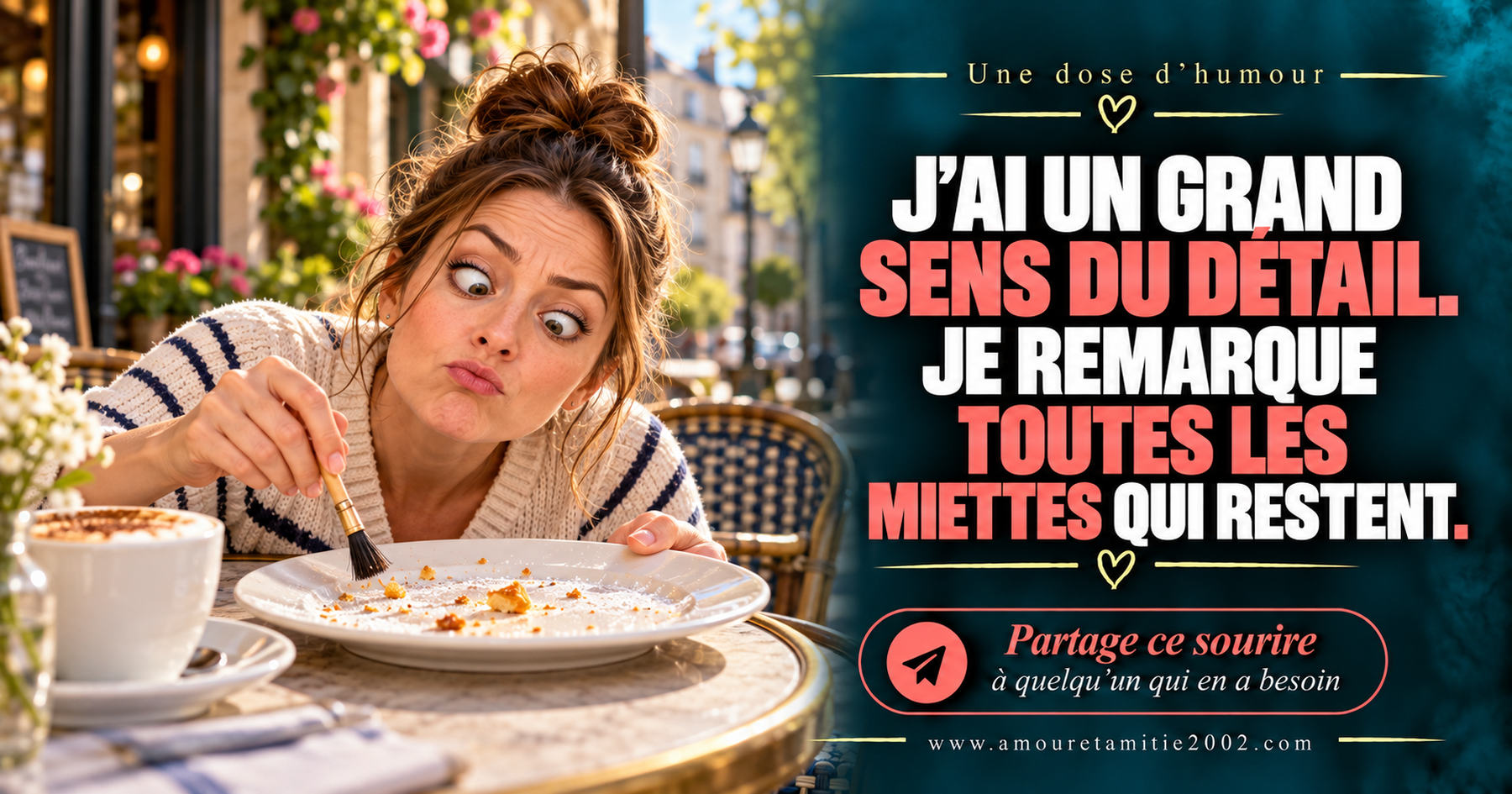 J’ai un grand sens du détail. Je remarque toutes les miettes qui restent.
