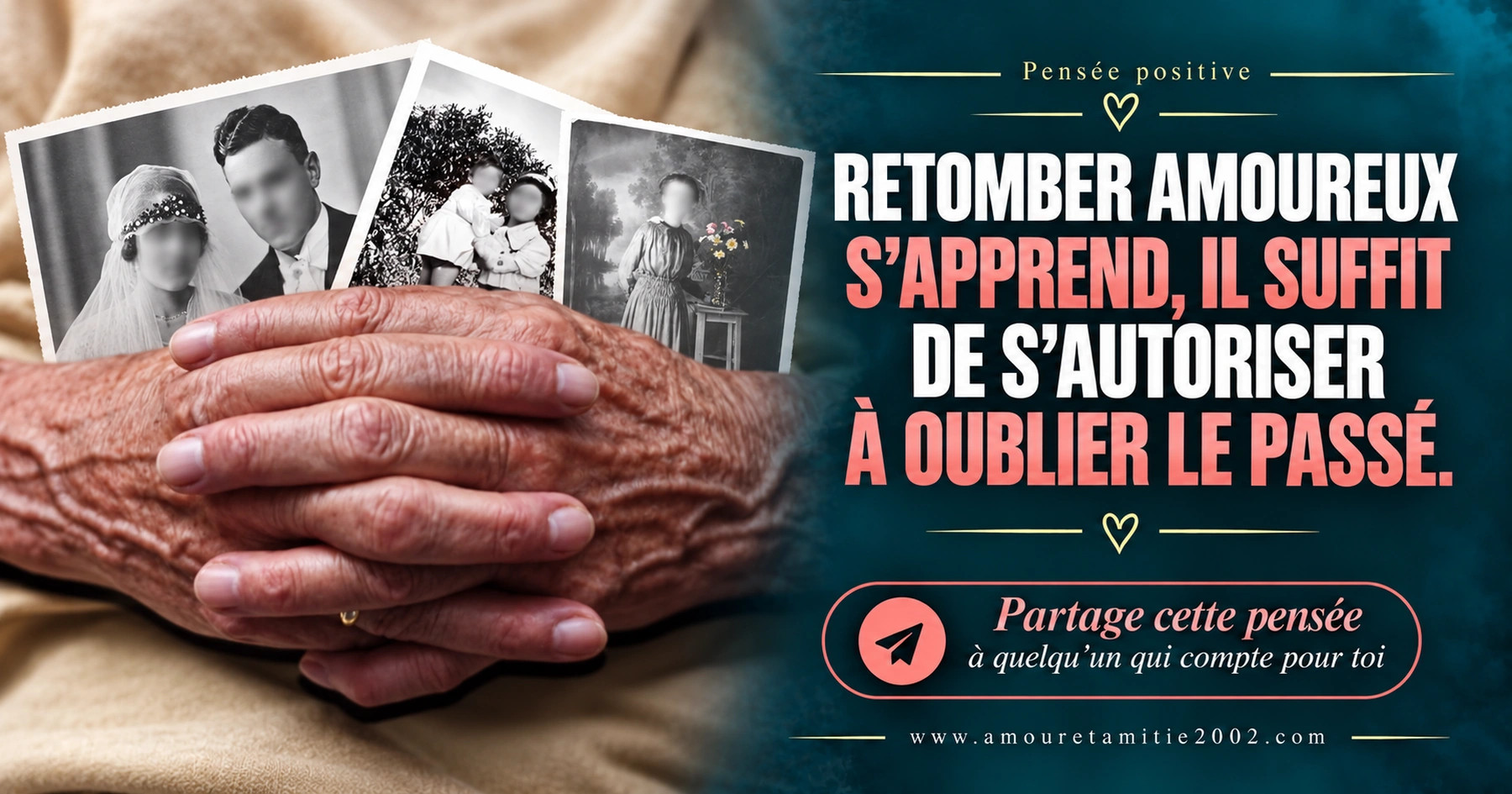 Des mains âgées tenant de vieilles photographies de famille, avec le texte « Retomber amoureux s'apprend, il suffit de s'autoriser à oublier le passé. »
