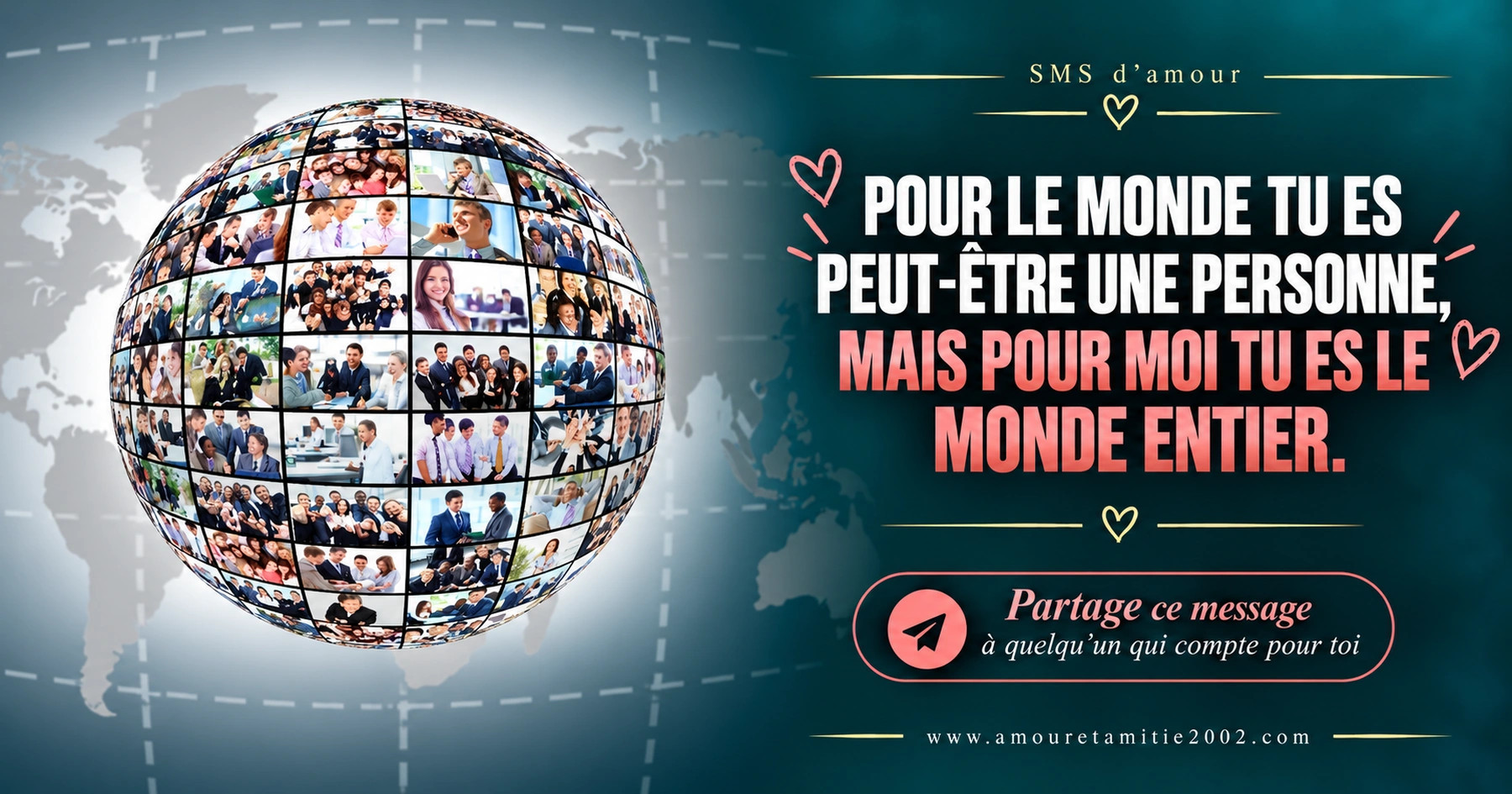Une planète couverte de portraits de personnes, avec le texte « Pour le monde tu es peut être une personne mais pour moi tu es le monde entier. »